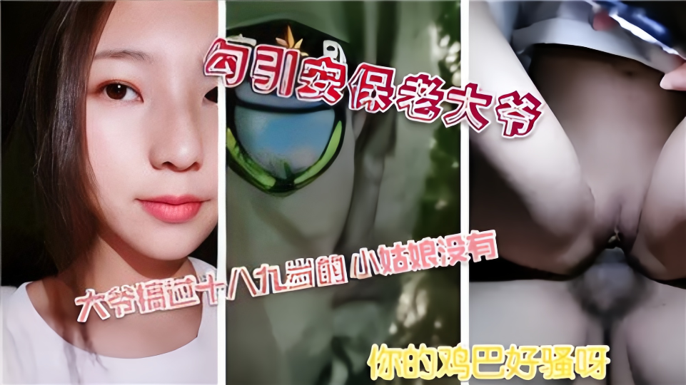 【勾引安保老大爷】你的鸡巴好骚呀~