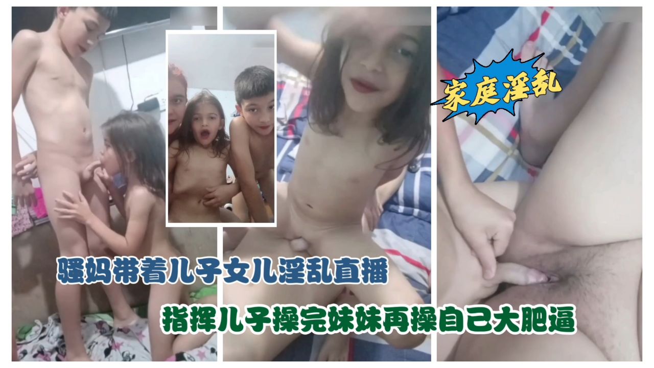 骚妈带着儿子女儿淫乱直播指挥儿子操完妹妹再操自己大肥逼
