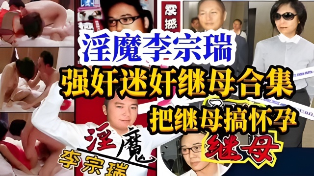 淫魔李宗瑞强奸迷奸继母合集把继母搞怀孕